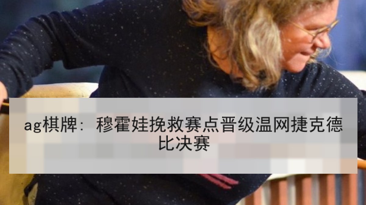 ag棋牌: 穆霍娃挽救赛点晋级温网捷克德比决赛