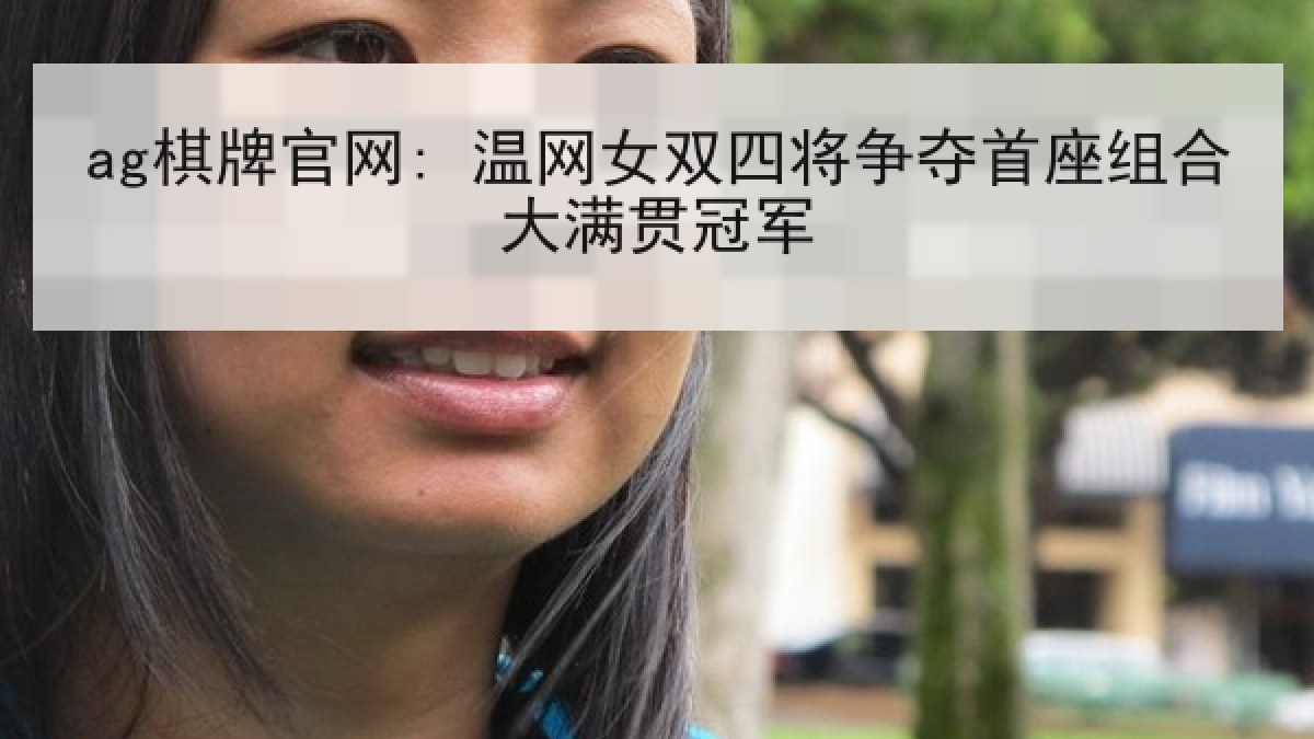 ag棋牌官网: 温网女双四将争夺首座组合大满贯冠军