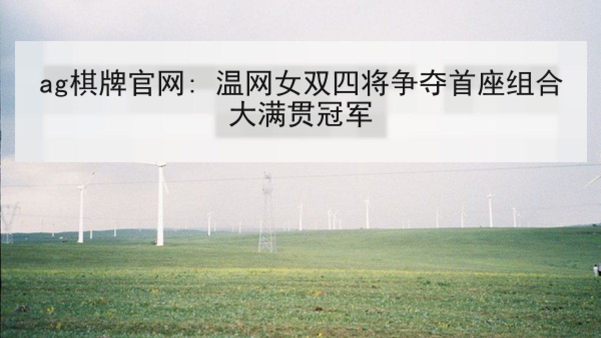 ag棋牌官网: 温网女双四将争夺首座组合大满贯冠军