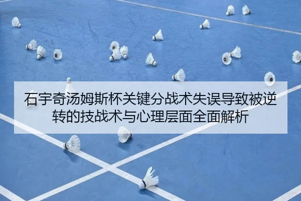石宇奇汤姆斯杯关键分战术失误导致被逆转的技战术与心理层面全面解析