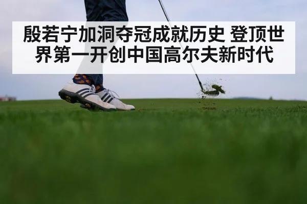殷若宁加洞夺冠成就历史 登顶世界第一开创中国高尔夫新时代
