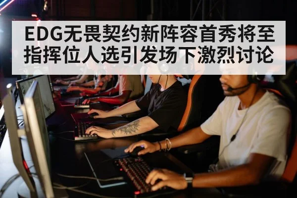 EDG无畏契约新阵容首秀将至 指挥位人选引发场下激烈讨论