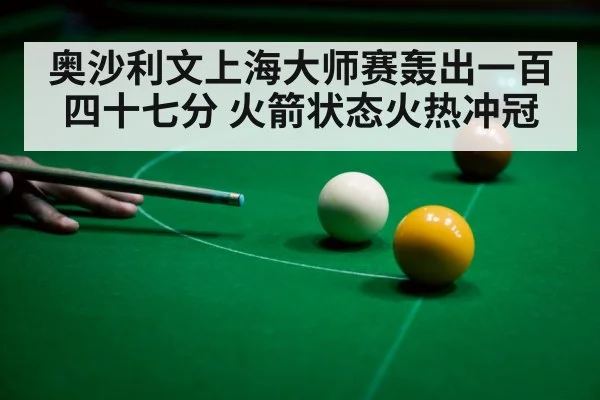 奥沙利文上海大师赛轰出一百四十七分 火箭状态火热冲冠
