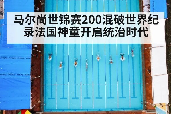马尔尚世锦赛200混破世界纪录法国神童开启统治时代