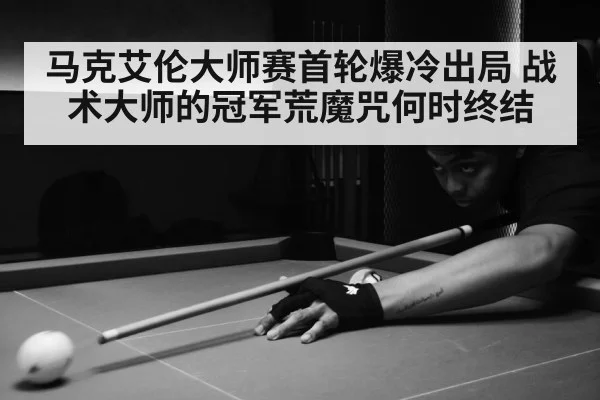 马克艾伦大师赛首轮爆冷出局 战术大师的冠军荒魔咒何时终结