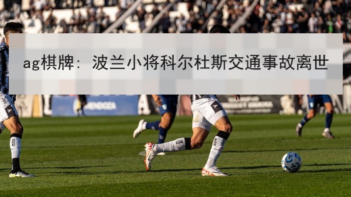 ag棋牌: 波兰小将科尔杜斯交通事故离世