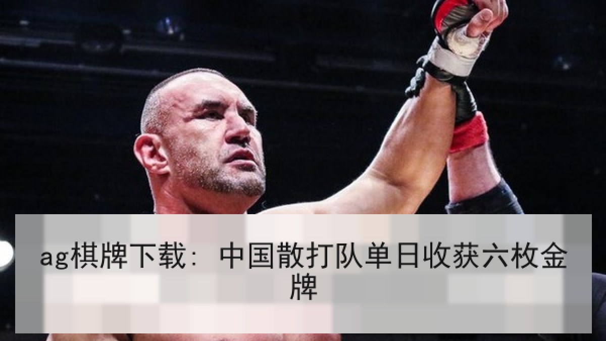 ag棋牌下载: 中国散打队单日收获六枚金牌